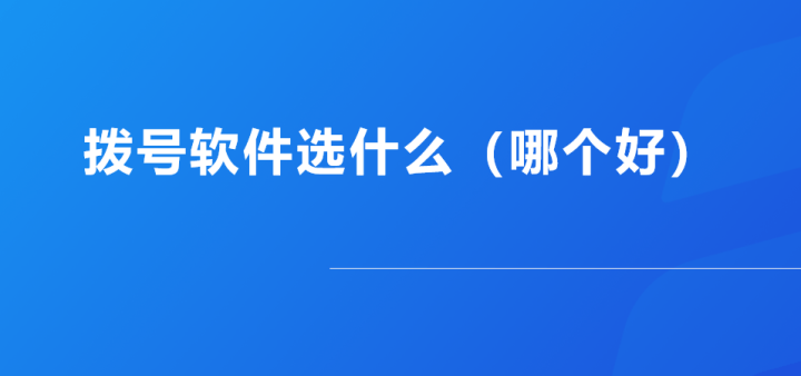 哪个拨号软件好用（如何选择外呼软件）